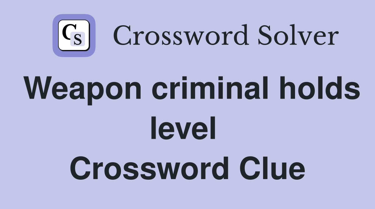 Weapon criminal holds level  Crossword Clue