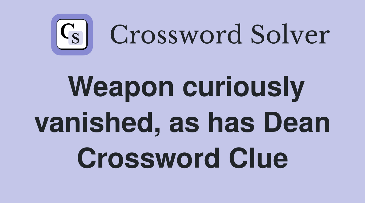Weapon curiously vanished, as has Dean Crossword Clue