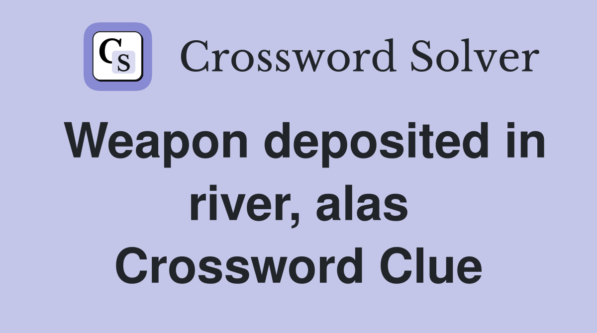 Weapon deposited in river, alas Crossword Clue