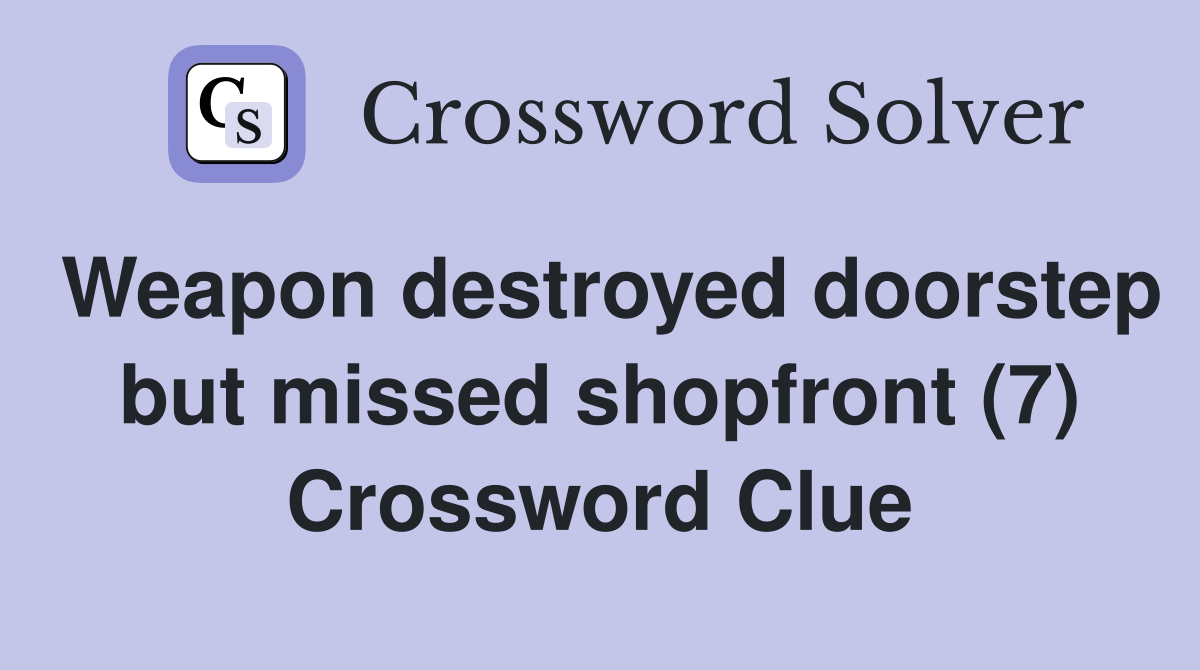 Weapon destroyed doorstep but missed shopfront (7) Crossword Clue