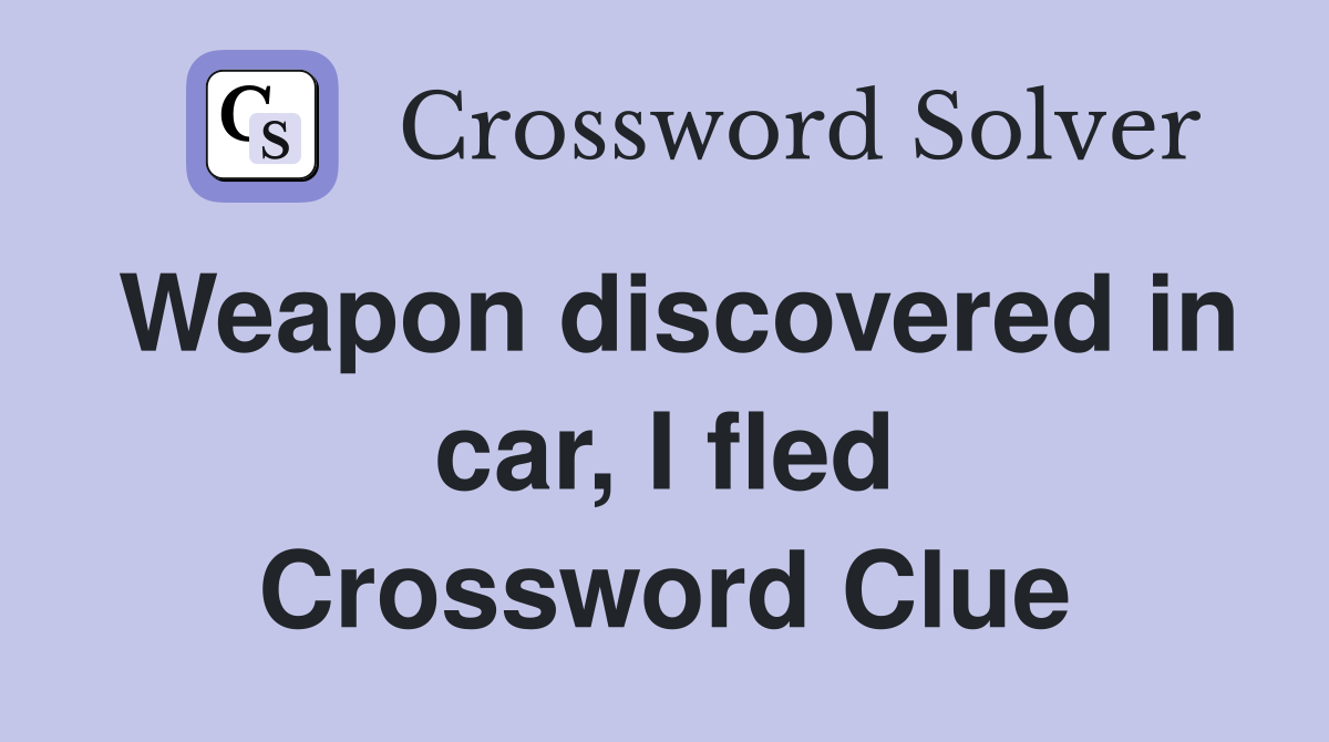 Weapon discovered in car, I fled Crossword Clue