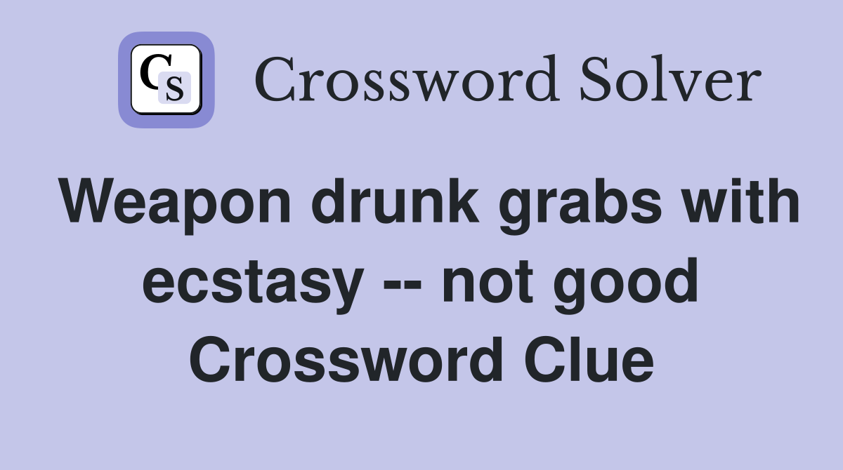 Weapon drunk grabs with ecstasy -- not good Crossword Clue