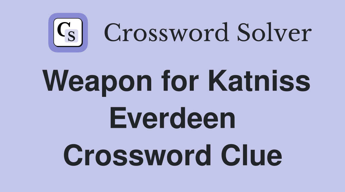 Weapon for Katniss Everdeen Crossword Clue