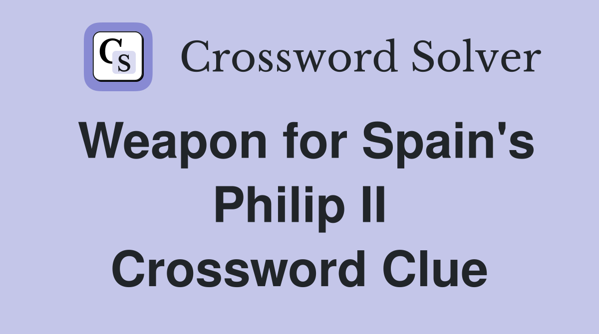 Weapon for Spain's Philip II Crossword Clue