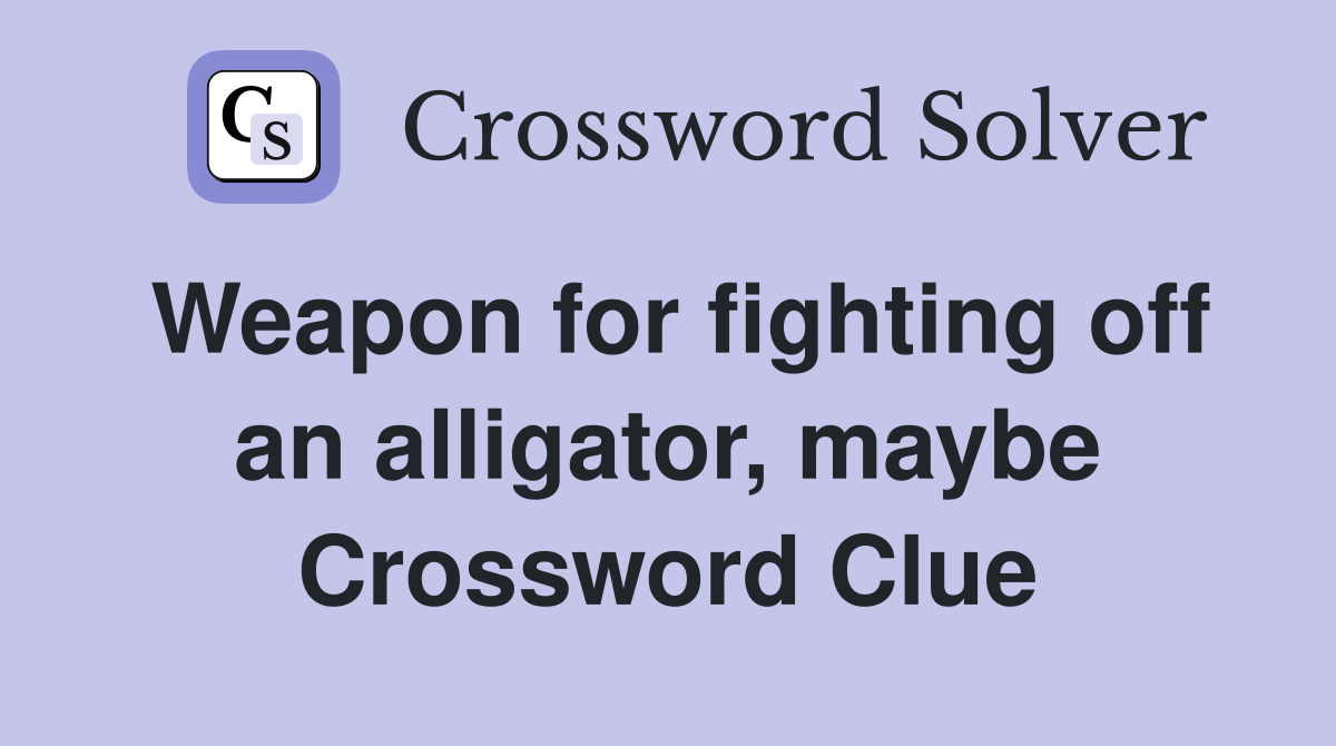 Weapon for fighting off an alligator, maybe Crossword Clue
