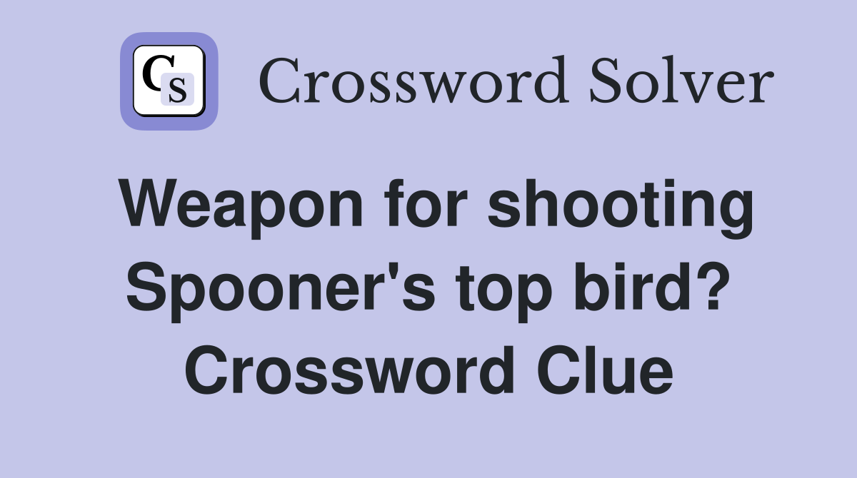 Weapon for shooting Spooner's top bird? Crossword Clue