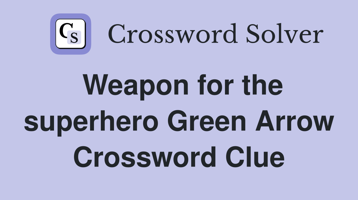 Weapon for the superhero Green Arrow Crossword Clue