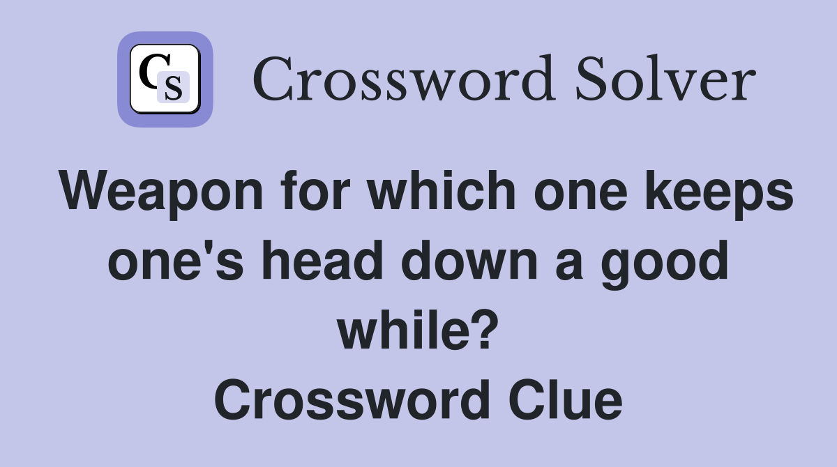 Weapon for which one keeps one's head down a good while? Crossword Clue