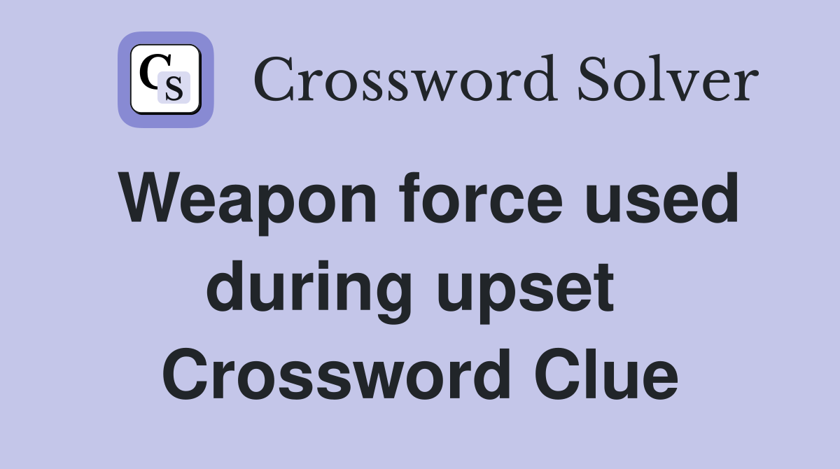 Weapon force used during upset  Crossword Clue