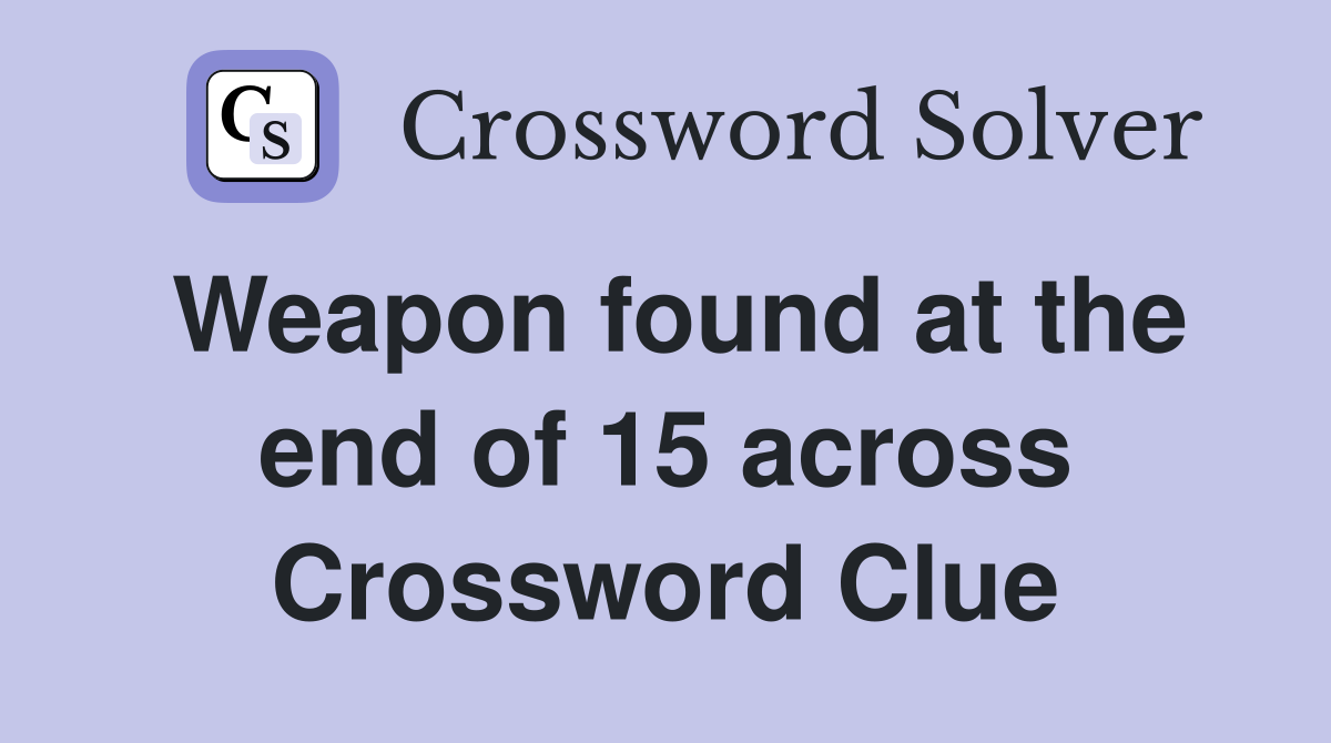 Weapon found at the end of 15 across Crossword Clue