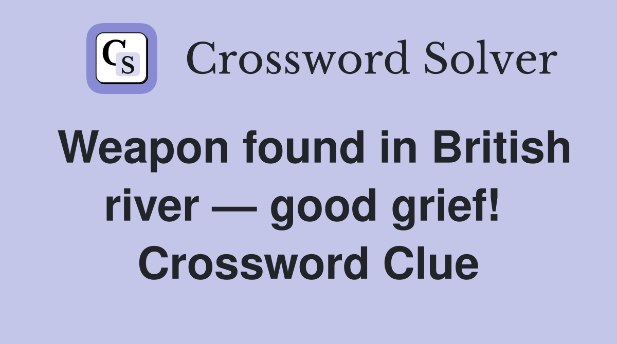 Weapon found in British river — good grief!  Crossword Clue