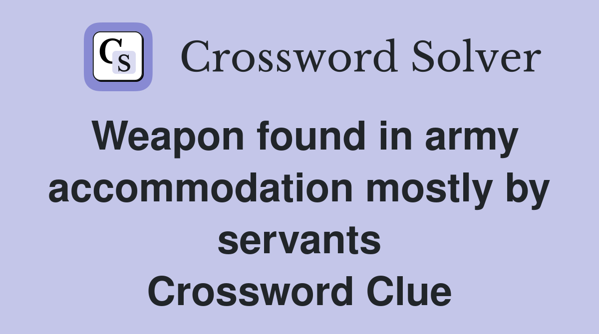 Weapon found in army accommodation mostly by servants Crossword Clue