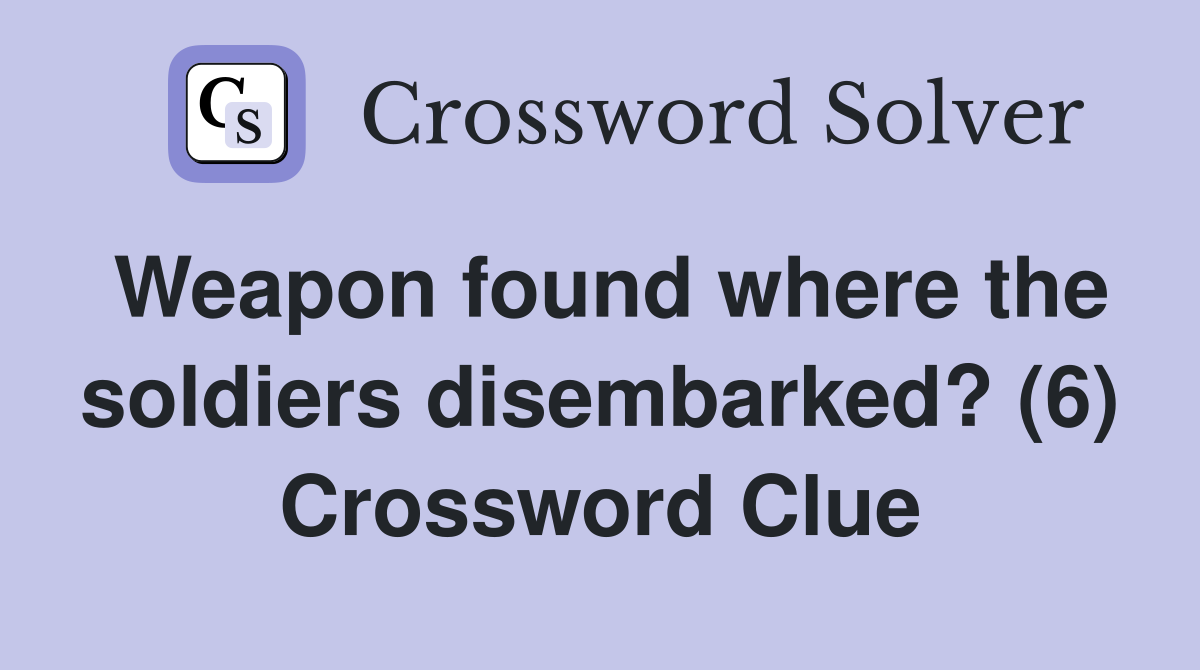Weapon found where the soldiers disembarked? (6) Crossword Clue
