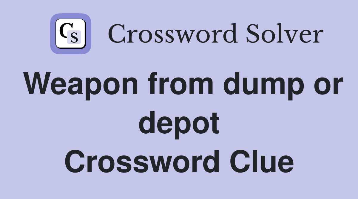 Weapon from dump or depot Crossword Clue