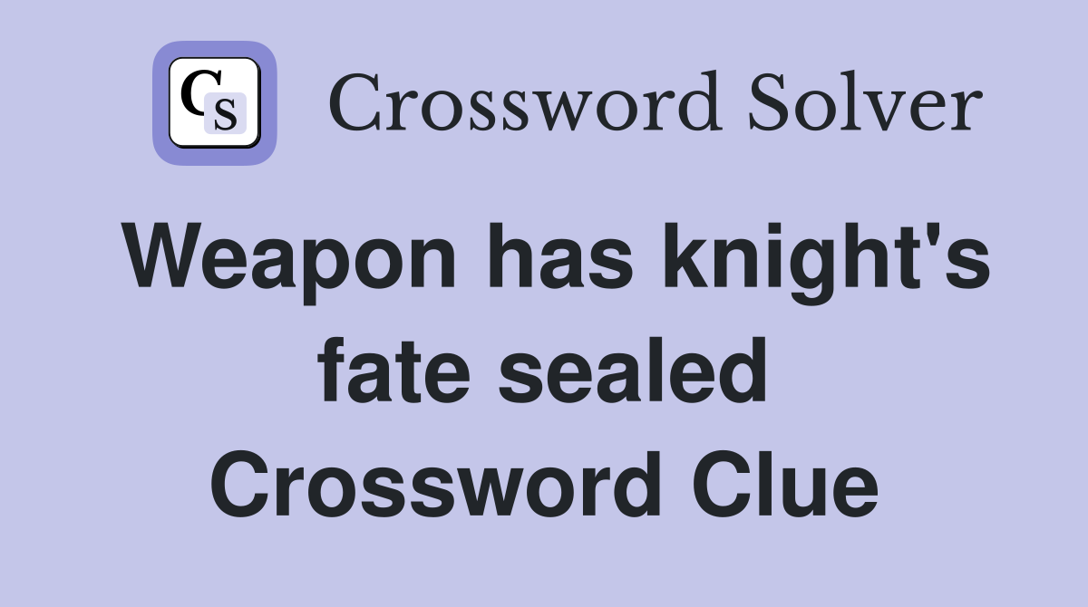 Weapon has knight's fate sealed Crossword Clue
