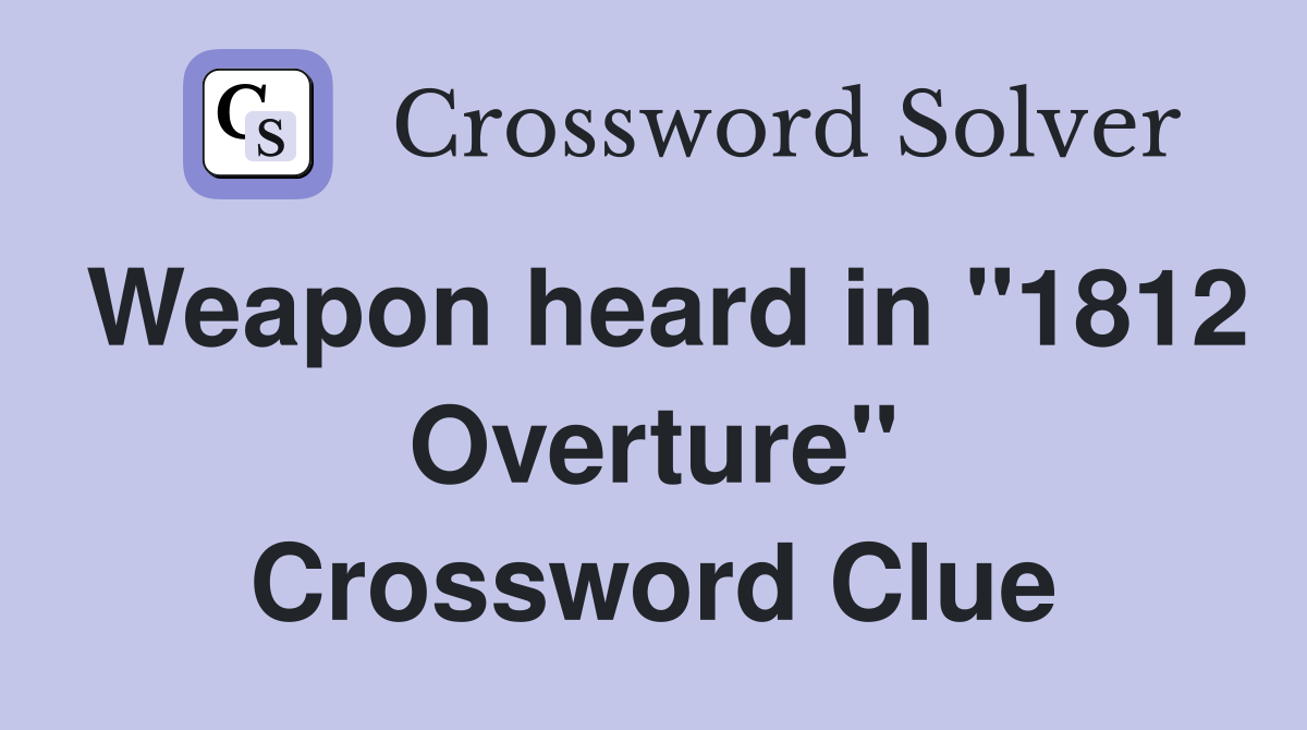 Weapon heard in "1812 Overture" Crossword Clue