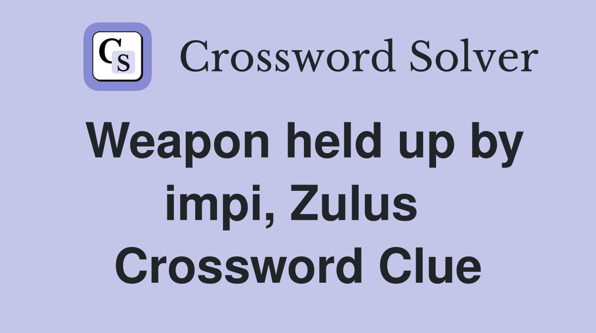 Weapon held up by impi, Zulus  Crossword Clue