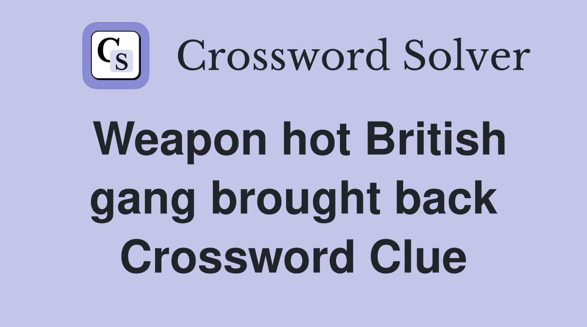 Weapon hot British gang brought back Crossword Clue