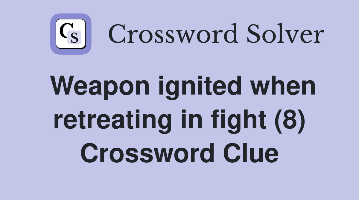 Weapon ignited when retreating in fight (8) Crossword Clue