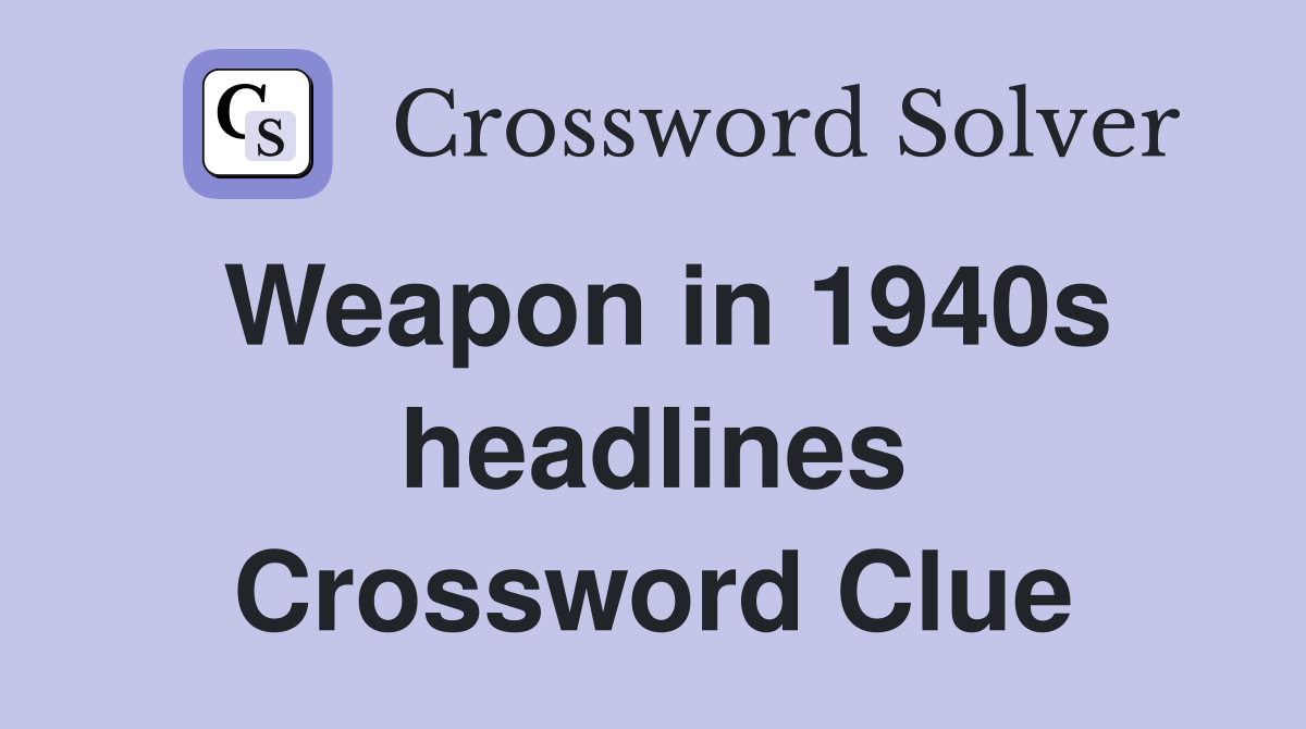 Weapon in 1940s headlines Crossword Clue