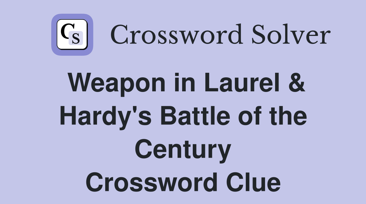 Weapon in Laurel & Hardy's Battle of the Century Crossword Clue
