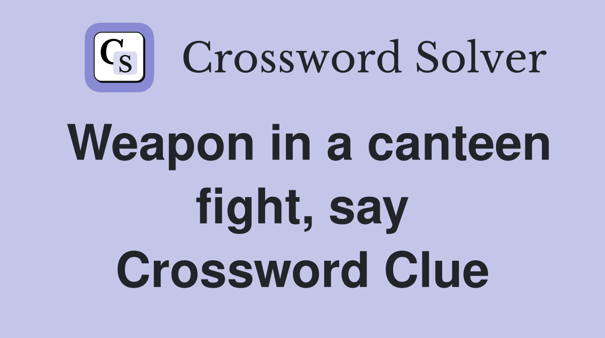 Weapon in a canteen fight, say Crossword Clue