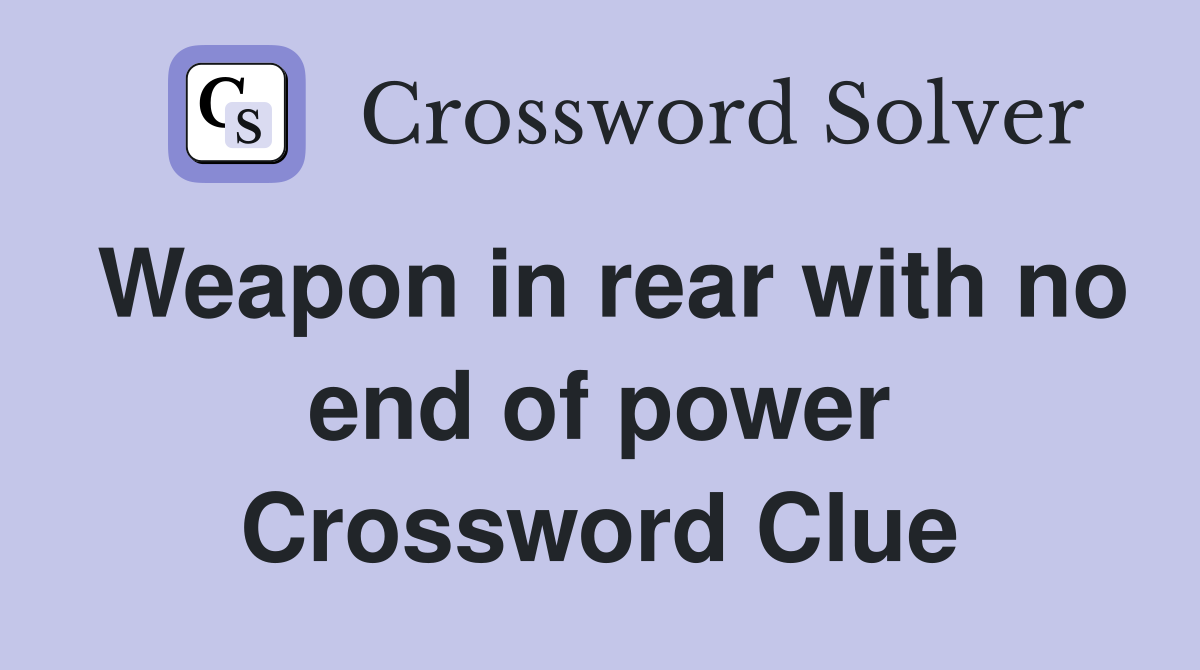 Weapon in rear with no end of power Crossword Clue