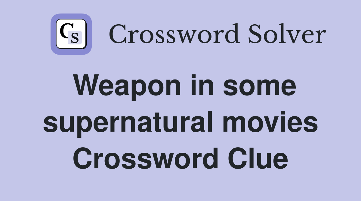 Weapon in some supernatural movies Crossword Clue