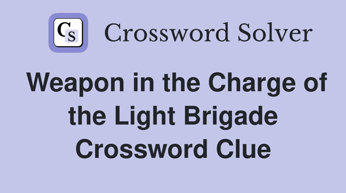 Weapon in the Charge of the Light Brigade Crossword Clue