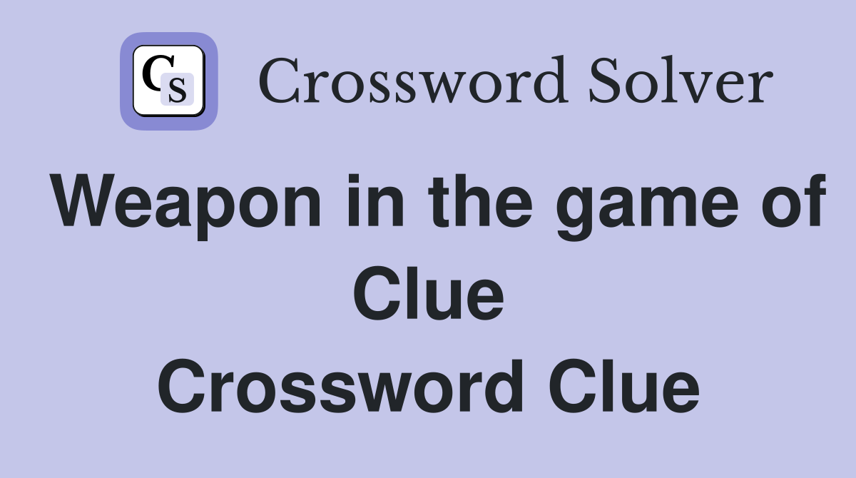 Weapon in the game of Clue Crossword Clue