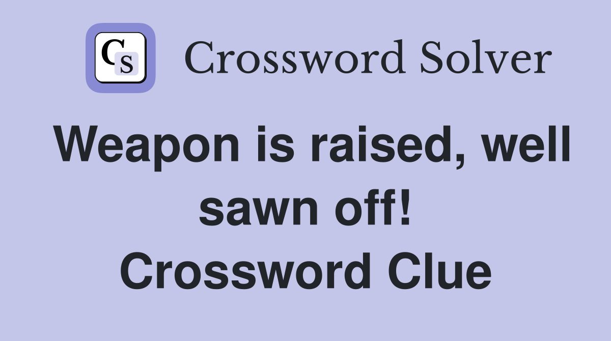 Weapon is raised, well sawn off! Crossword Clue