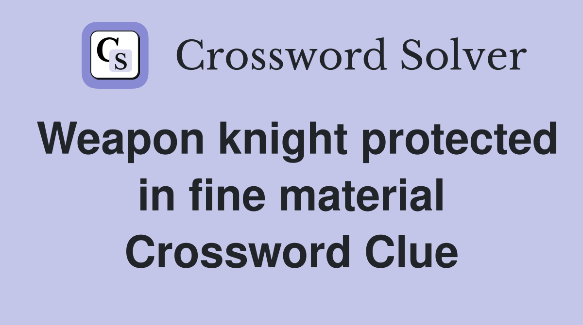 Weapon knight protected in fine material Crossword Clue