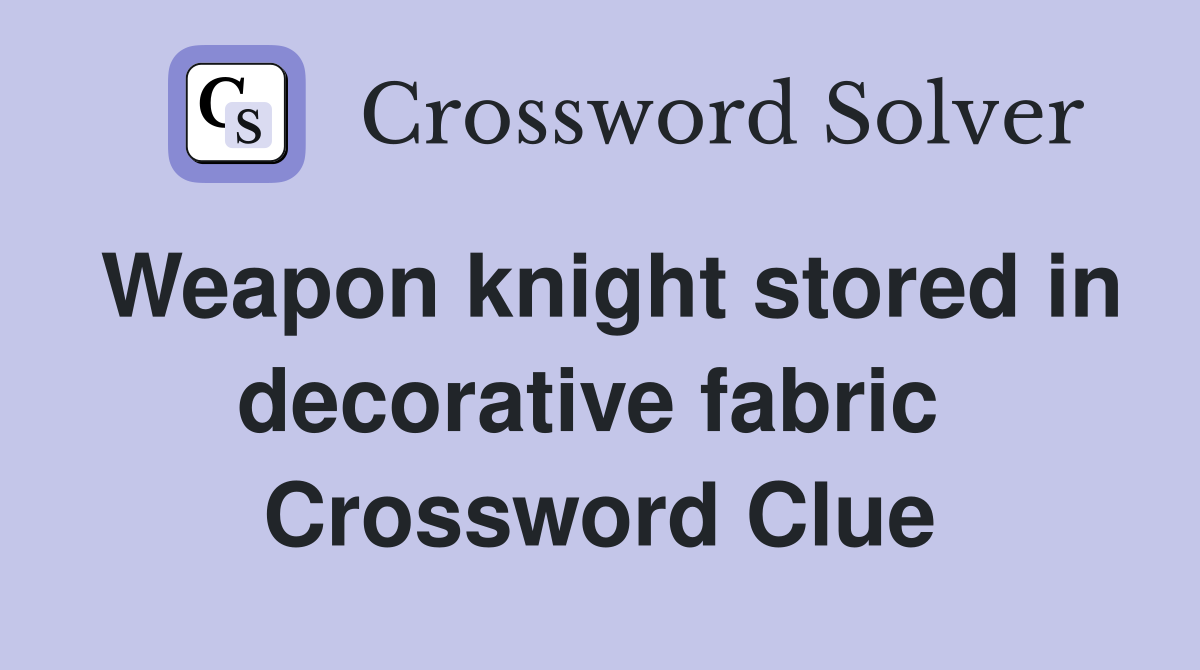 Weapon knight stored in decorative fabric  Crossword Clue