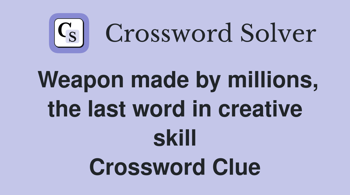 Weapon made by millions, the last word in creative skill Crossword Clue