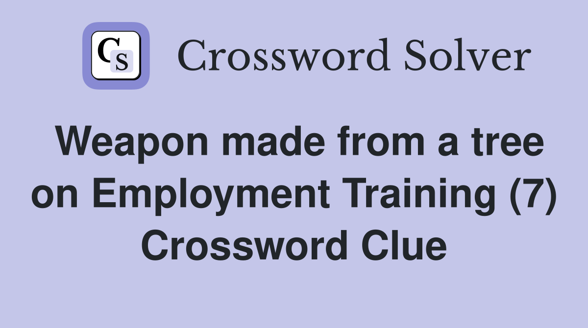 Weapon made from a tree on Employment Training (7) Crossword Clue