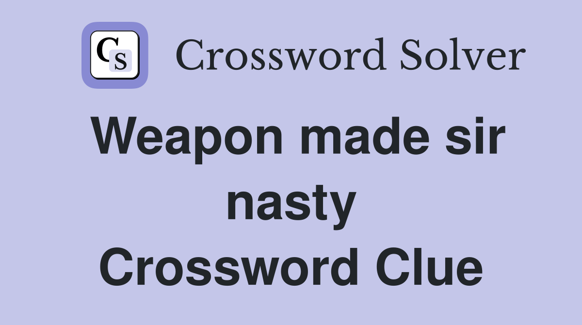 Weapon made sir nasty Crossword Clue