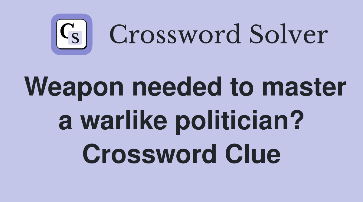 Weapon needed to master a warlike politician? Crossword Clue