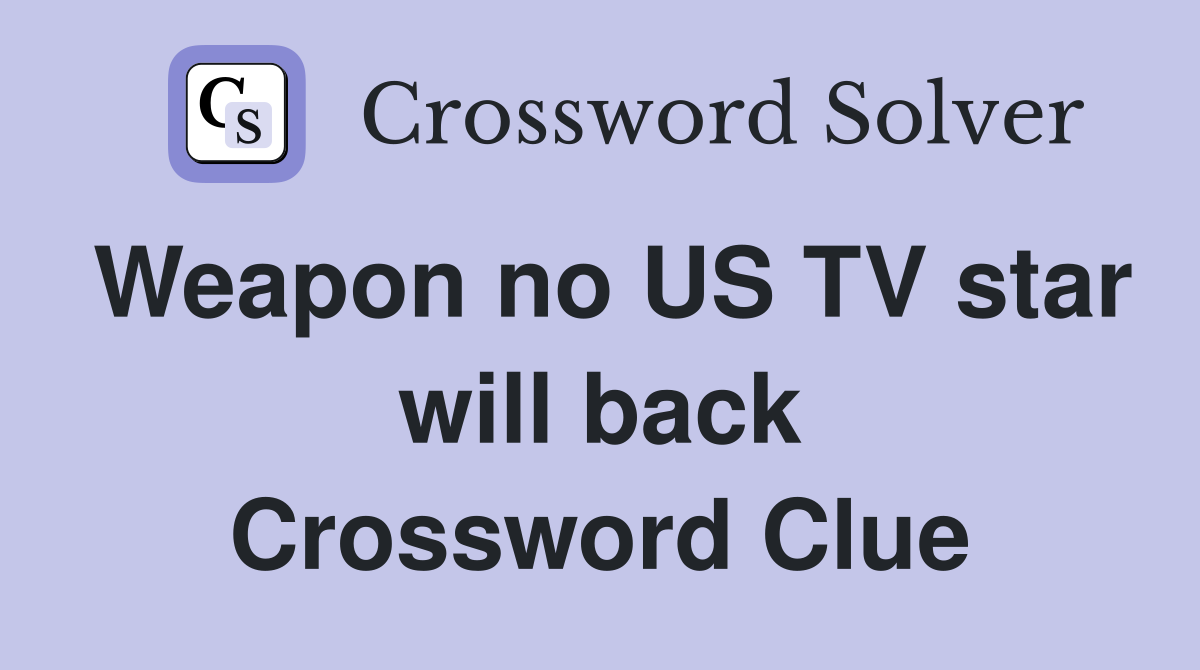 Weapon no US TV star will back Crossword Clue