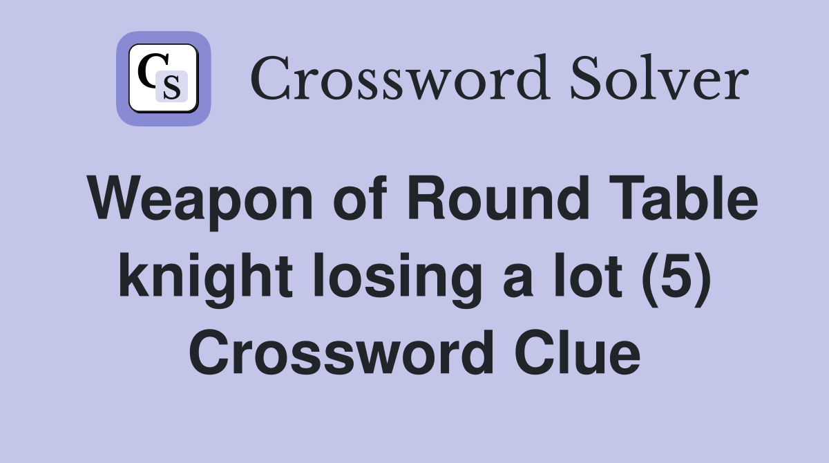 Weapon of Round Table knight losing a lot (5) Crossword Clue