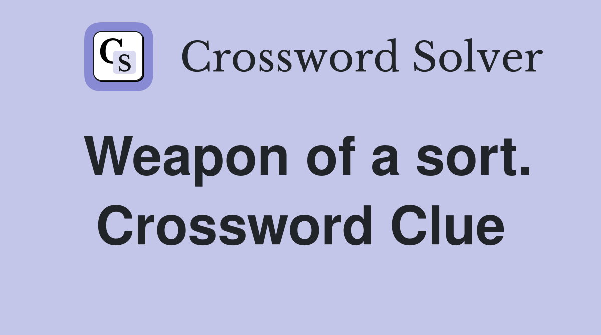 Weapon of a sort. Crossword Clue