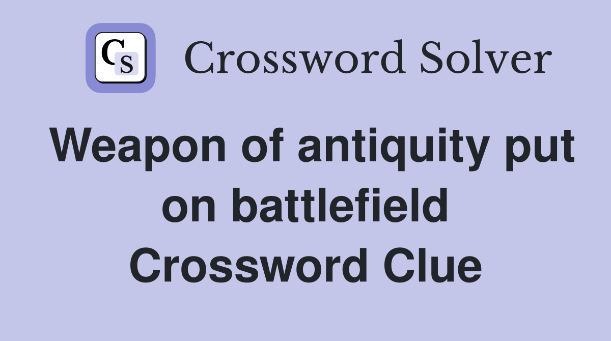 Weapon of antiquity put on battlefield Crossword Clue