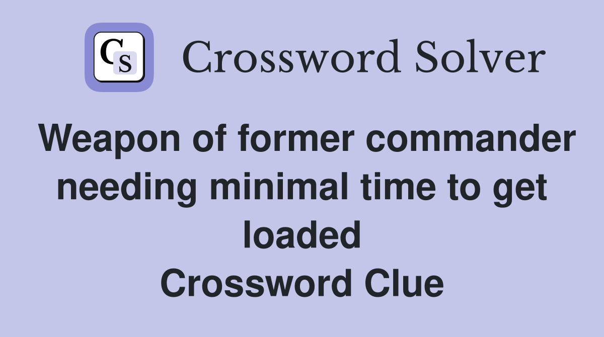 Weapon of former commander needing minimal time to get loaded Crossword Clue