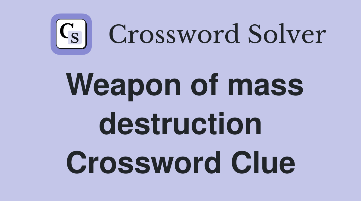 Weapon of mass destruction Crossword Clue