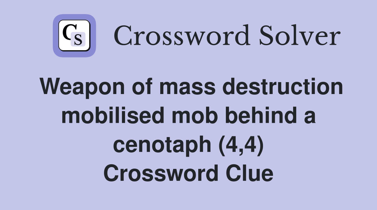 Weapon of mass destruction mobilised mob behind a cenotaph (4,4) Crossword Clue