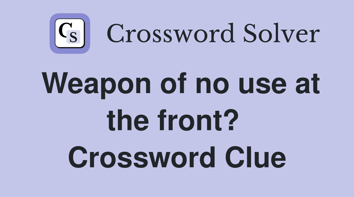Weapon of no use at the front?  Crossword Clue