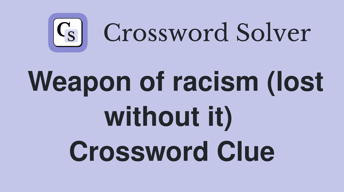 Weapon of racism (lost without it)  Crossword Clue