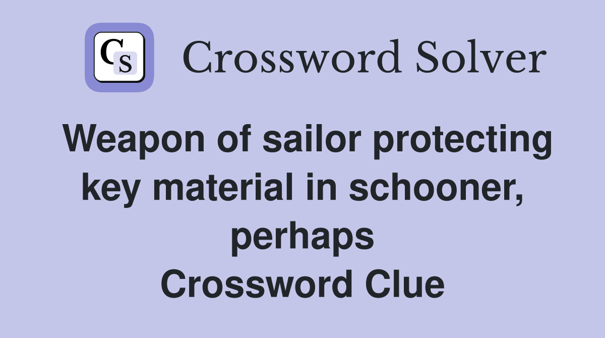 Weapon of sailor protecting key material in schooner, perhaps Crossword Clue