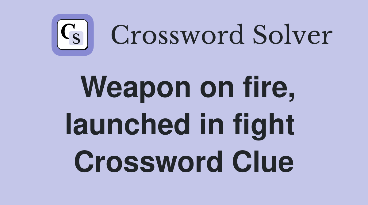 Weapon on fire, launched in fight  Crossword Clue