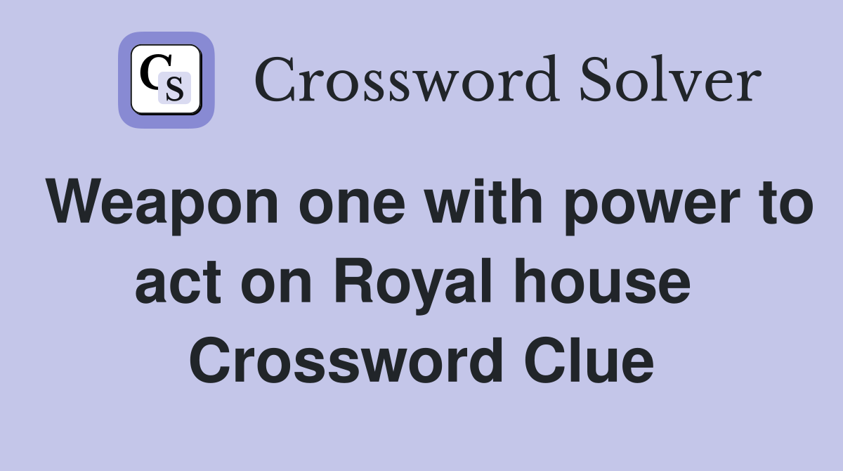 Weapon one with power to act on Royal house  Crossword Clue