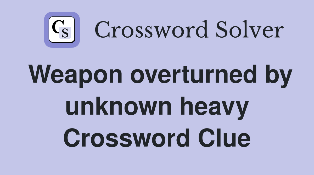 Weapon overturned by unknown heavy Crossword Clue